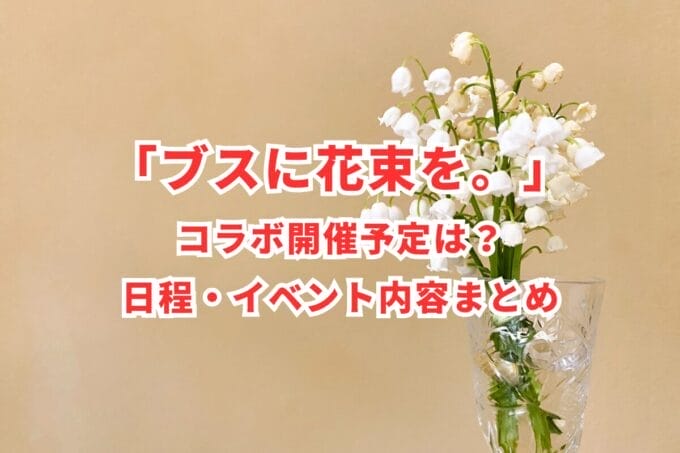 「ブスに花束を。」コラボ開催予定は？日程・イベント内容まとめ