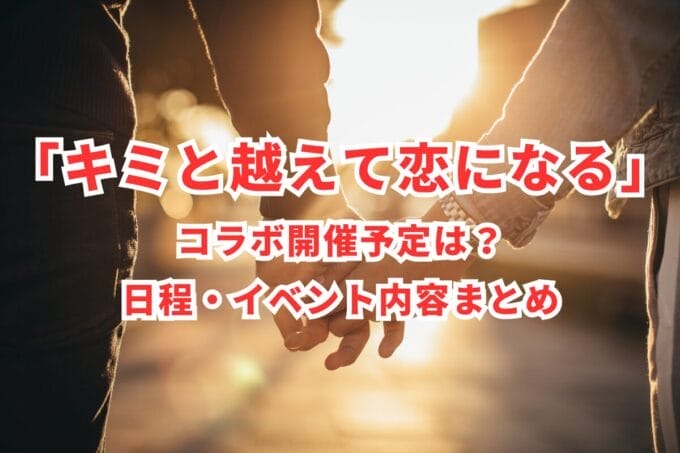 「キミと越えて恋になる」コラボ開催予定は？日程・イベント内容まとめ